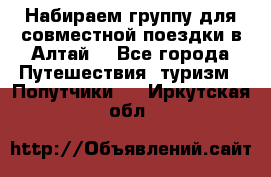 Набираем группу для совместной поездки в Алтай. - Все города Путешествия, туризм » Попутчики   . Иркутская обл.